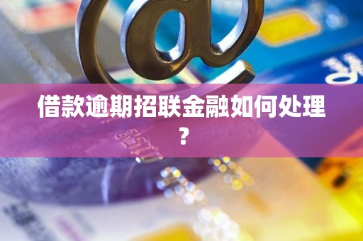 借款逾期招联金融如何处理？