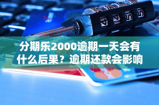 分期乐2000逾期一天会有什么后果？逾期还款会影响信用记录吗？