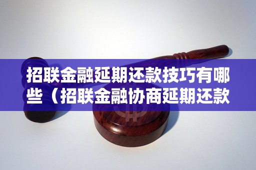 招联金融延期还款技巧有哪些（招联金融协商延期还款详细步骤）