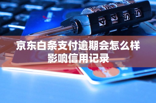 京东白条支付逾期会怎么样影响信用记录