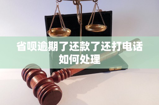 省呗逾期了还款了还打电话如何处理