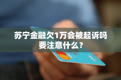 苏宁金融欠1万会被起诉吗要注意什么？