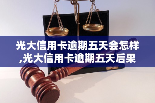 光大信用卡逾期五天会怎样,光大信用卡逾期五天后果分析