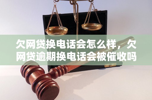 欠网贷换电话会怎么样，欠网贷逾期换电话会被催收吗