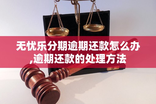 无忧乐分期逾期还款怎么办,逾期还款的处理方法