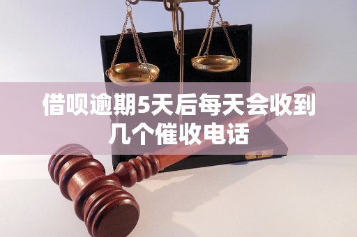 借呗逾期5天后每天会收到几个催收电话