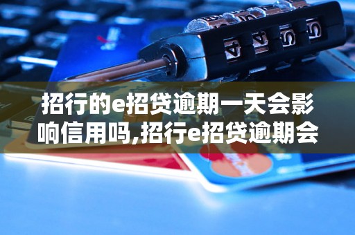 招行的e招贷逾期一天会影响信用吗,招行e招贷逾期会有什么后果