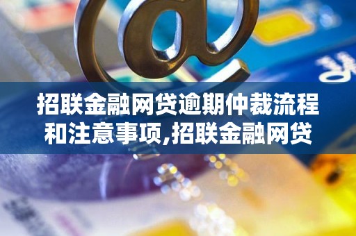 招联金融网贷逾期仲裁流程和注意事项,招联金融网贷逾期仲裁能否避免 - 副本