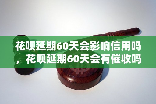 花呗延期60天会影响信用吗，花呗延期60天会有催收吗