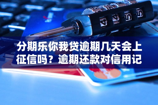 分期乐你我贷逾期几天会上征信吗？逾期还款对信用记录的影响