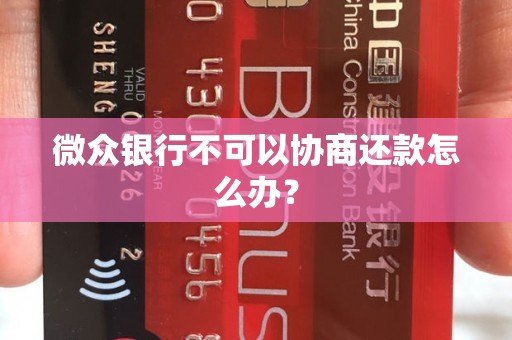 微众银行不可以协商还款怎么办？