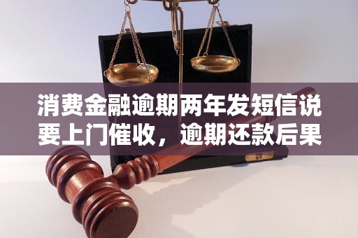 消费金融逾期两年发短信说要上门催收，逾期还款后果如何