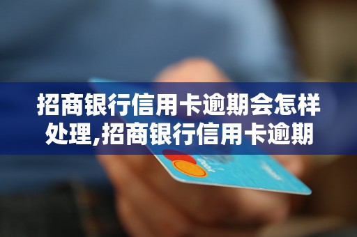 招商银行信用卡逾期会怎样处理,招商银行信用卡逾期罚款标准