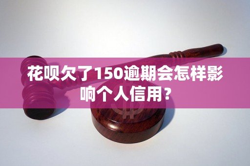 花呗欠了150逾期会怎样影响个人信用？