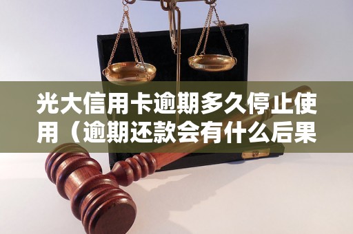 光大信用卡逾期多久停止使用（逾期还款会有什么后果）