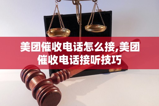 美团催收电话怎么接,美团催收电话接听技巧