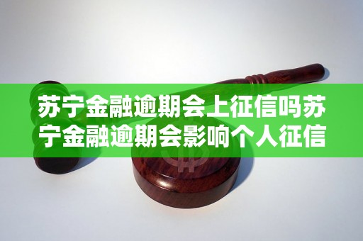 苏宁金融逾期会上征信吗苏宁金融逾期会影响个人征信吗