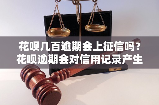 花呗几百逾期会上征信吗？花呗逾期会对信用记录产生影响吗？