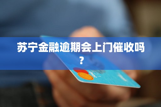 苏宁金融逾期会上门催收吗？