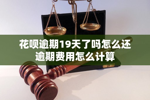 花呗逾期19天了吗怎么还逾期费用怎么计算