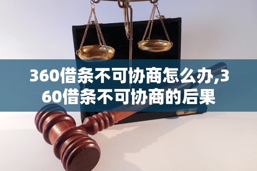 360借条不可协商怎么办,360借条不可协商的后果