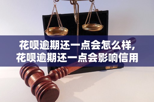 花呗逾期还一点会怎么样,花呗逾期还一点会影响信用吗