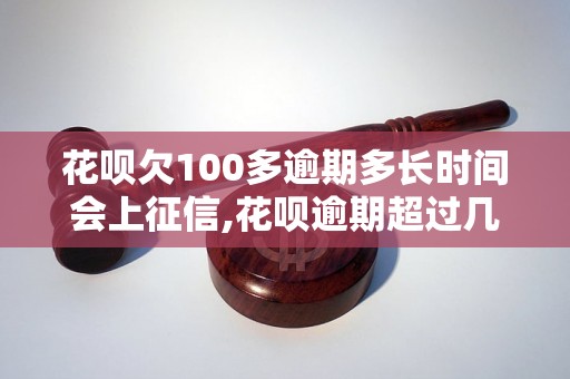 花呗欠100多逾期多长时间会上征信,花呗逾期超过几天会影响信用记录