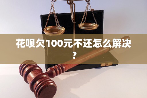 花呗欠100元不还怎么解决？