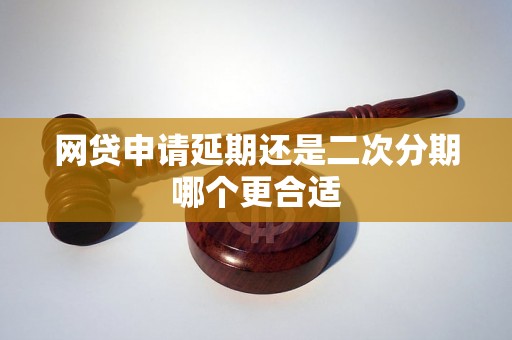 网贷申请延期还是二次分期哪个更合适