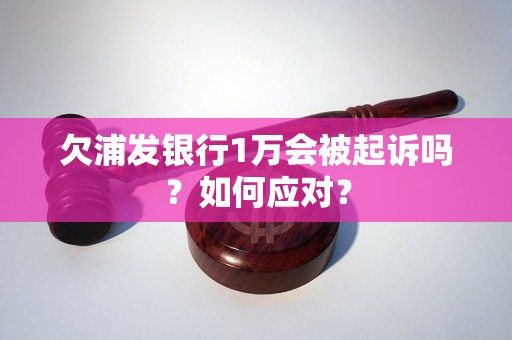 欠浦发银行1万会被起诉吗？如何应对？