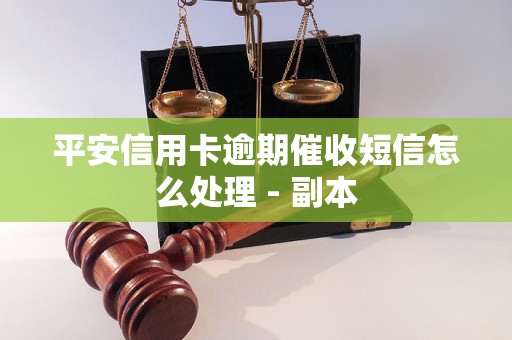 平安信用卡逾期催收短信怎么处理 - 副本