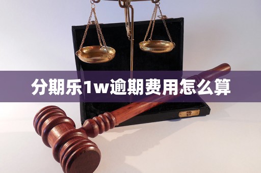 分期乐1w逾期费用怎么算