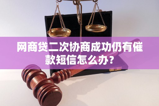 网商贷二次协商成功仍有催款短信怎么办？