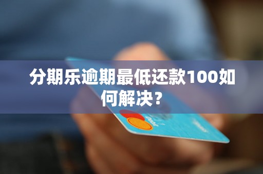 分期乐逾期最低还款100如何解决？