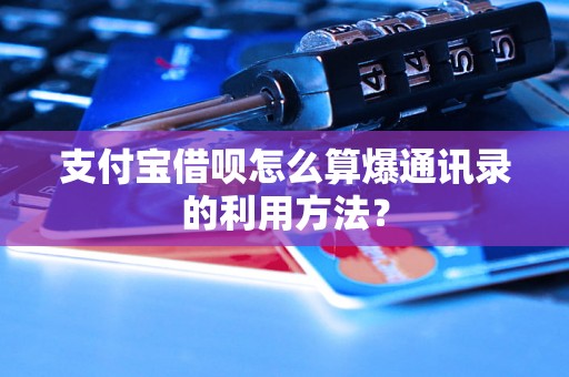 支付宝借呗怎么算爆通讯录的利用方法？