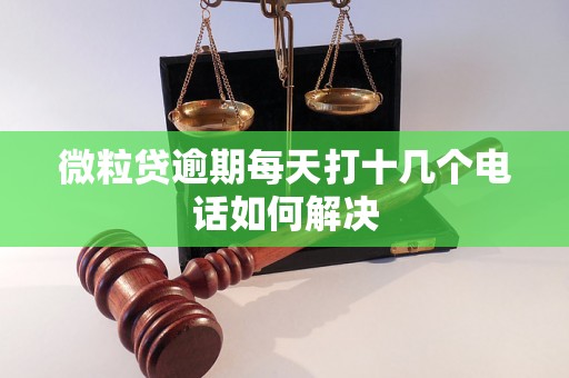 微粒贷逾期每天打十几个电话如何解决