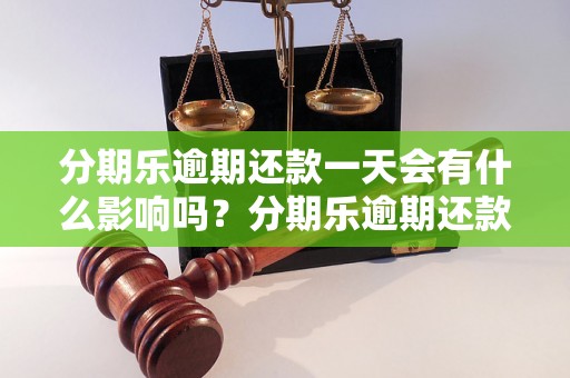 分期乐逾期还款一天会有什么影响吗？分期乐逾期还款后的后果及处理方法