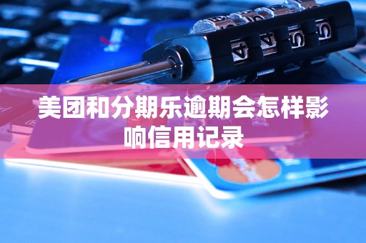 美团和分期乐逾期会怎样影响信用记录