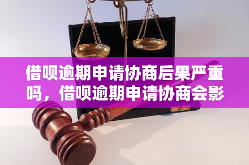 借呗逾期申请协商后果严重吗，借呗逾期申请协商会影响信用吗