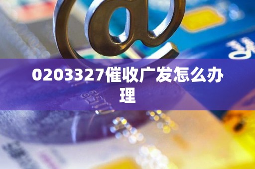 0203327催收广发怎么办理