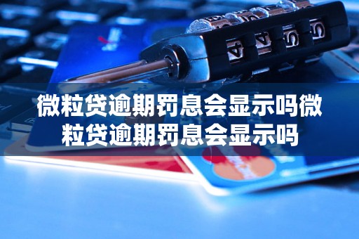 微粒贷逾期罚息会显示吗微粒贷逾期罚息会显示吗