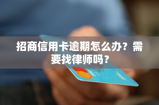 招商信用卡逾期怎么办？需要找律师吗？