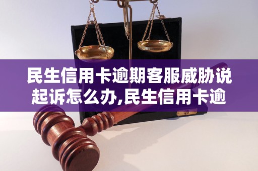 民生信用卡逾期客服威胁说起诉怎么办,民生信用卡逾期客服催收方式