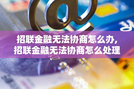 招联金融无法协商怎么办,招联金融无法协商怎么处理