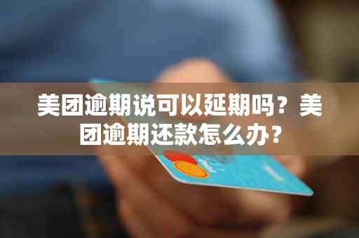 美团逾期说可以延期吗？美团逾期还款怎么办？