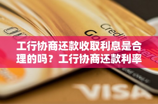 工行协商还款收取利息是合理的吗？工行协商还款利率如何确定？