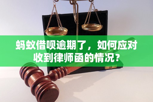 蚂蚁借呗逾期了，如何应对收到律师函的情况？