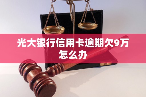 光大银行信用卡逾期欠9万怎么办