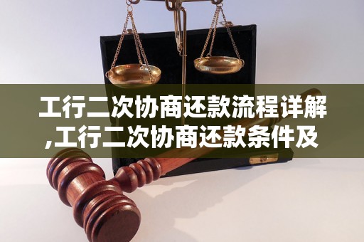 工行二次协商还款流程详解,工行二次协商还款条件及要求