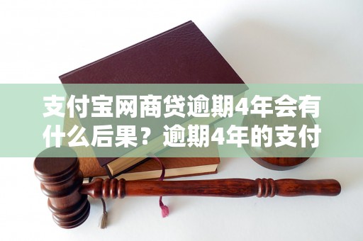 支付宝网商贷逾期4年会有什么后果？逾期4年的支付宝网商贷如何处理？